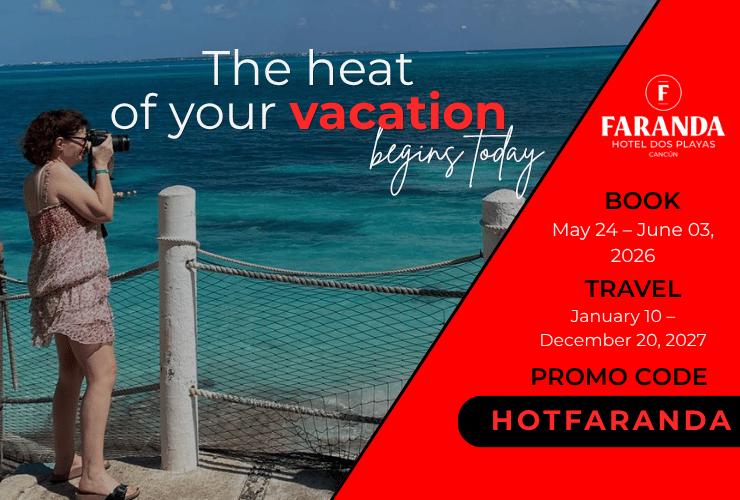 The heat of your vacation starts now Dos Playas Faranda Cancún Cancun The heat of your vacation starts now Dos Playas Faranda Cancún Cancun